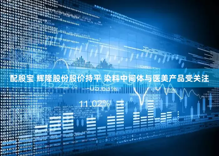配股宝 辉隆股份股价持平 染料中间体与医美产品受关注