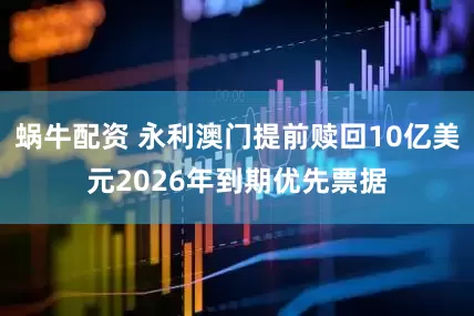 蜗牛配资 永利澳门提前赎回10亿美元2026年到期优先票据