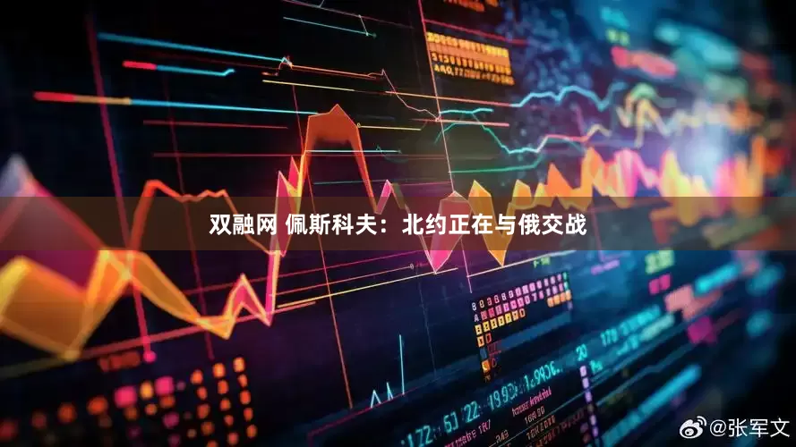 双融网 佩斯科夫：北约正在与俄交战